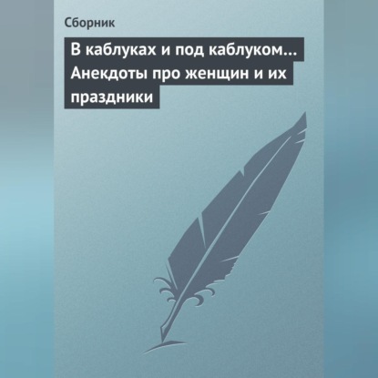 Скачать книгу В каблуках и под каблуком… Анекдоты про женщин и их праздники