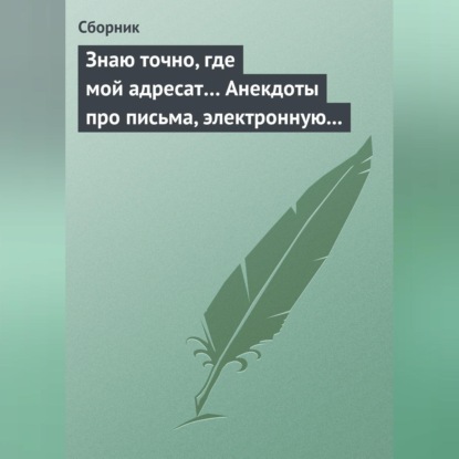 Скачать книгу Знаю точно, где мой адресат… Анекдоты про письма, электронную почту и sms-ки