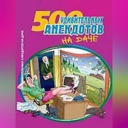 Скачать книгу 500 удивительных анекдотов на даче