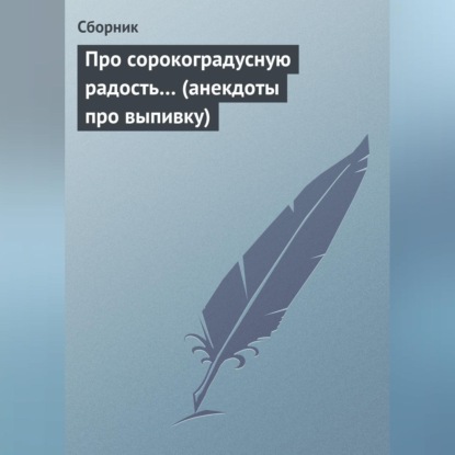 Скачать книгу Про сорокоградусную радость… (анекдоты про выпивку)