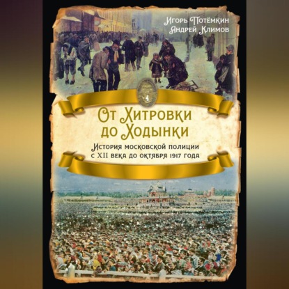 Скачать книгу От Хитровки до Ходынки. История московской полиции с XII века до октября 1917 года