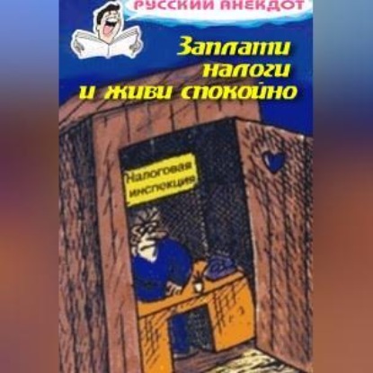 Скачать книгу Заплати налоги и живи спокойно! Анекдоты про налоговую инспекцию, налоги, сборы и пошлины