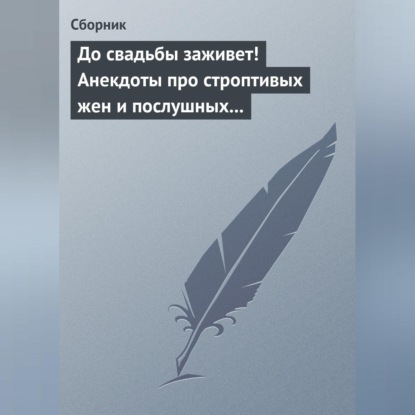 Скачать книгу До свадьбы заживет! Анекдоты про строптивых жен и послушных мужей