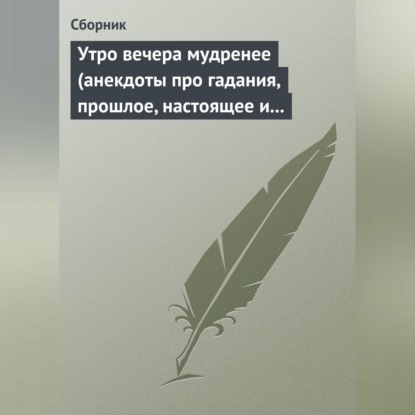 Скачать книгу Утро вечера мудренее (анекдоты про гадания, прошлое, настоящее и будущее)