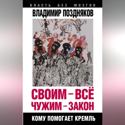 Скачать книгу Своим – все, чужим – закон. Кому помогает Кремль