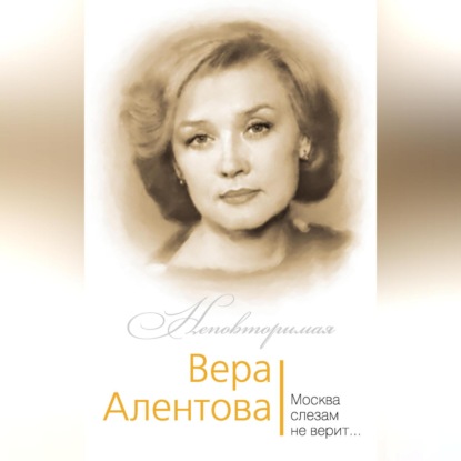 Скачать книгу Вера Алентова. Москва слезам не верит…