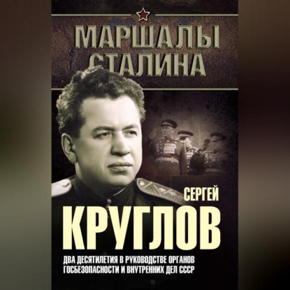 Скачать книгу Сергей Круглов. Два десятилетия в руководстве органов госбезопасности и внутренних дел СССР