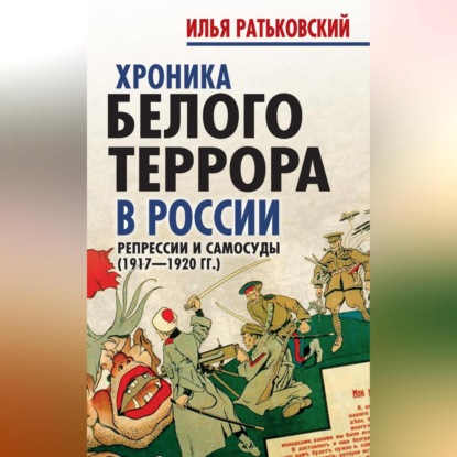 Хроника белого террора в России. Репрессии и самосуды (1917–1920 гг.)