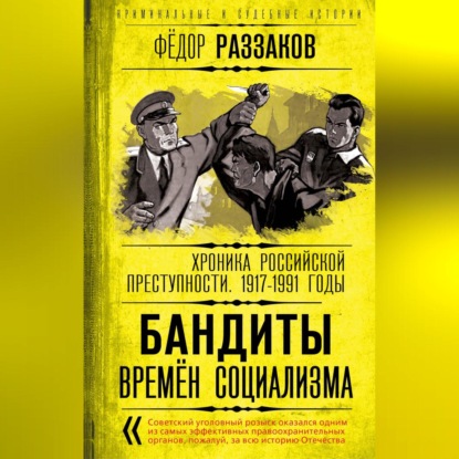 Скачать книгу Бандиты времен социализма. Хроника российской преступности 1917-1991 годы