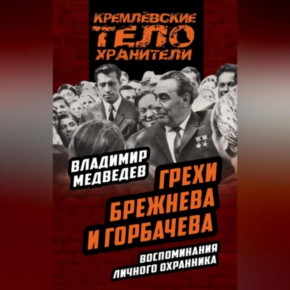 Скачать книгу Грехи Брежнева и Горбачева. Воспоминания личного охранника