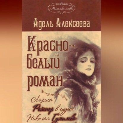 Скачать книгу Красно-белый роман. Лариса Рейснер в судьбе Николая Гумилева и Анны Ахматовой