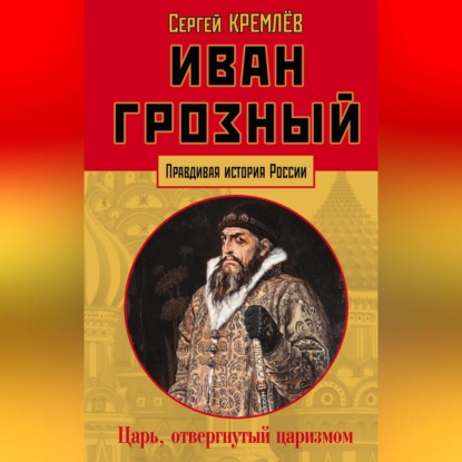 Скачать книгу Иван Грозный. Царь, отвергнутый царизмом