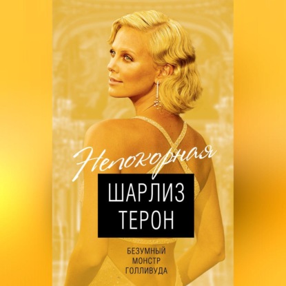 Скачать книгу Шарлиз Терон. Безумный монстр Голливуда