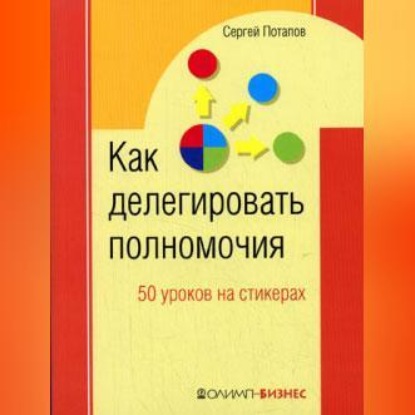 Скачать книгу Как делегировать полномочия. 50 уроков на стикерах