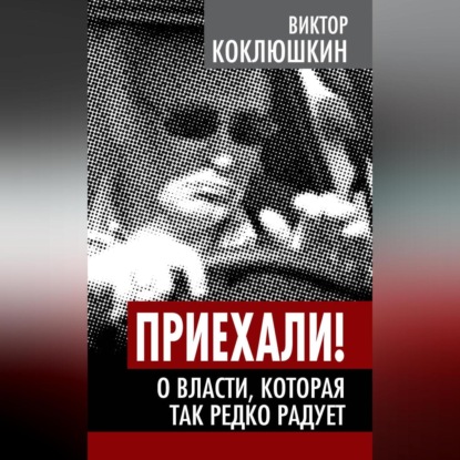 Скачать книгу Приехали! О власти, которая так редко радует