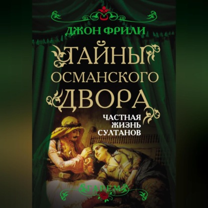 Скачать книгу Тайны Османского двора. Частная жизнь султанов