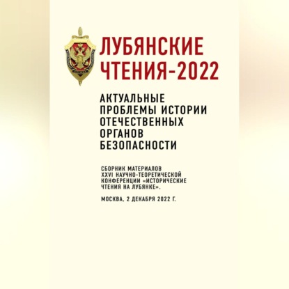 Скачать книгу Лубянские чтения-2022. Актуальные проблемы истории отечественных органов безопасности: сборник материалов XXVI научно-теоретической конференции «Исторические чтения на Лубянке». Москва, 2 декабря 2022 г.