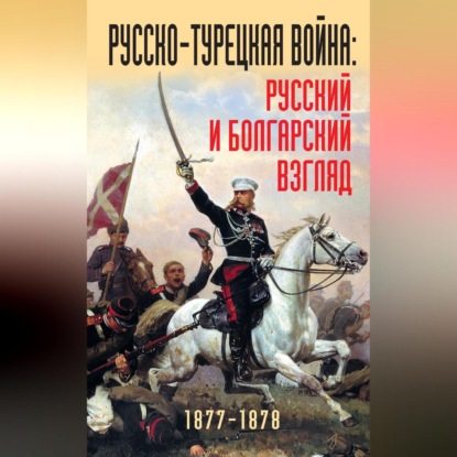 Скачать книгу Русско-турецкая война: русский и болгарский взгляд. 1877-1878. Сборник воспоминаний