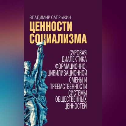 Ценности социализма. Суровая диалектика формационно-цивилизационной смены и преемственности системы общественных ценностей