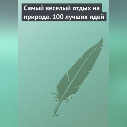 Скачать книгу Самый веселый отдых на природе. 100 лучших идей