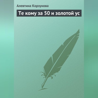 Скачать книгу Те кому за 50 и золотой ус