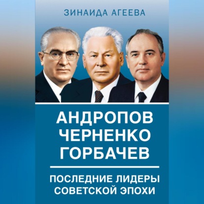 Скачать книгу Андропов. Черненко. Горбачев. Последние лидеры советской эпохи