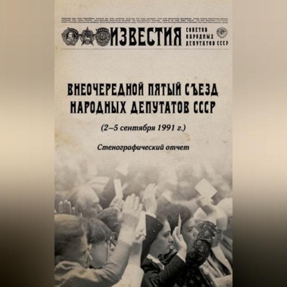 Скачать книгу Внеочередной Пятый съезд народных депутатов СССР (2–5 сентября 1991 г.). Стенографический отчет