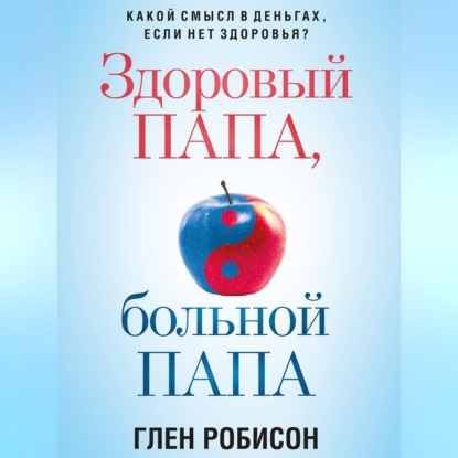 Скачать книгу Здоровый папа, больной папа. Какой смысл в деньгах, если нет здоровья?