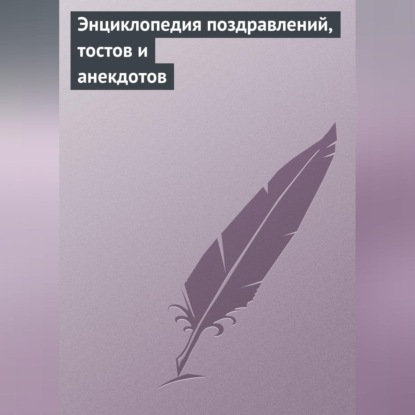 Скачать книгу Энциклопедия поздравлений, тостов и анекдотов