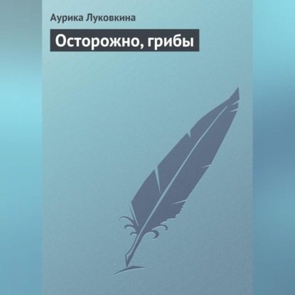 Скачать книгу Осторожно, грибы
