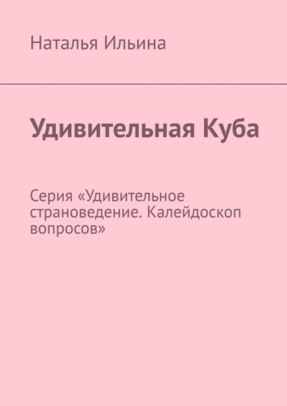 Скачать книгу Удивительная Куба. Серия «Удивительное страноведение. Калейдоскоп вопросов»