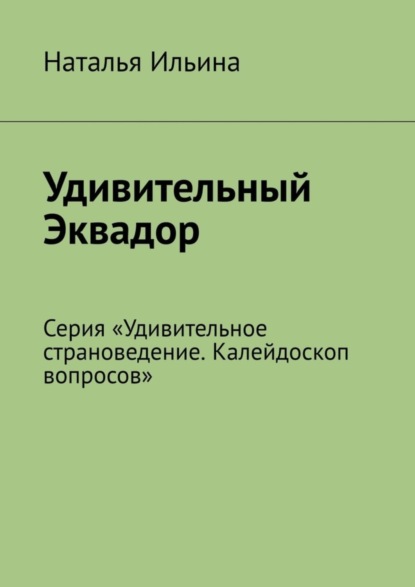 Скачать книгу Удивительный Эквадор. Серия «Удивительное страноведение. Калейдоскоп вопросов»