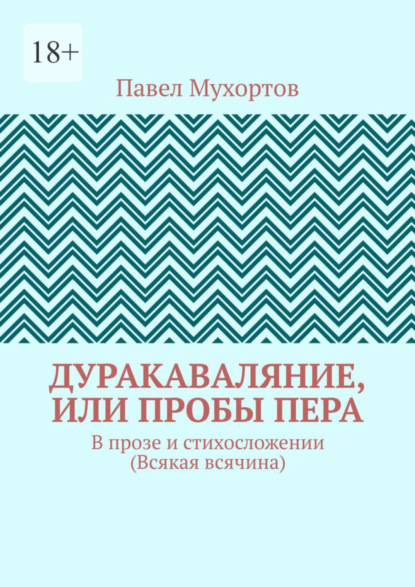 Дуракаваляние, или Пробы пера. В прозе и стихосложении (Всякая всячина)