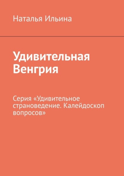 Скачать книгу Удивительная Венгрия. Серия «Удивительное страноведение. Калейдоскоп вопросов»