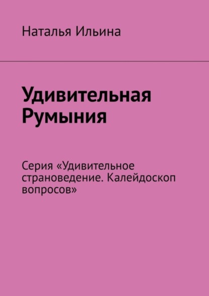 Скачать книгу Удивительная Румыния. Серия «Удивительное страноведение. Калейдоскоп вопросов»