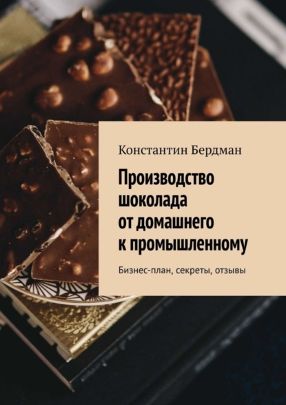 Производство шоколада от домашнего к промышленному. Бизнес-план, секреты, отзывы