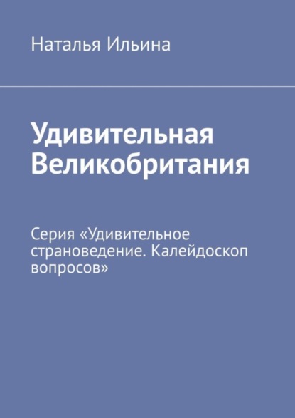 Скачать книгу Удивительная Великобритания. Серия «Удивительное страноведение. Калейдоскоп вопросов»