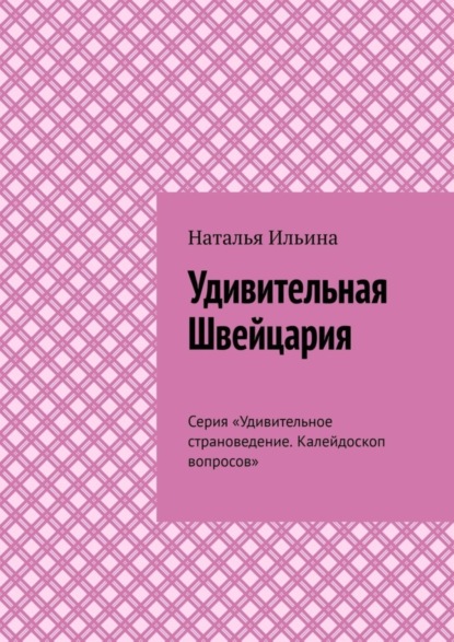 Скачать книгу Удивительная Швейцария. Серия «Удивительное страноведение. Калейдоскоп вопросов»