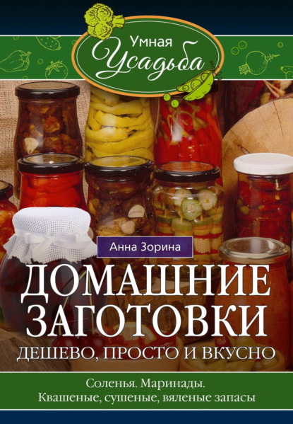 Скачать книгу Домашние заготовки. Дешево, просто и вкусно. Соленья. Маринады. Квашеные, сушеные, вяленые запасы…