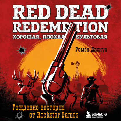 Скачать книгу Red Dead Redemption. Хорошая, плохая, культовая. Рождение вестерна от Rockstar Games