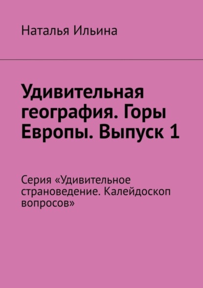 Скачать книгу Удивительная география. Горы Европы. Выпуск 1. Серия «Удивительное страноведение. Калейдоскоп вопросов»