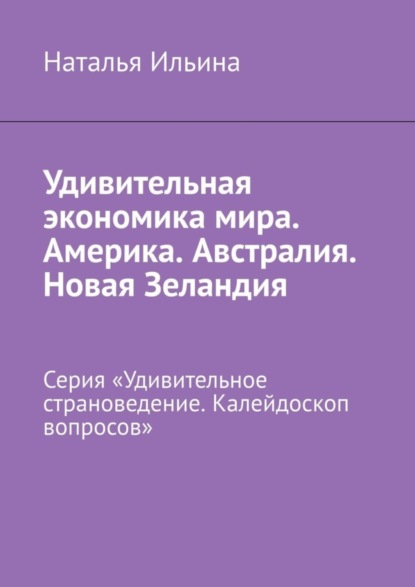 Скачать книгу Удивительная экономика мира. Америка. Австралия. Новая Зеландия. Серия «Удивительное страноведение. Калейдоскоп вопросов»