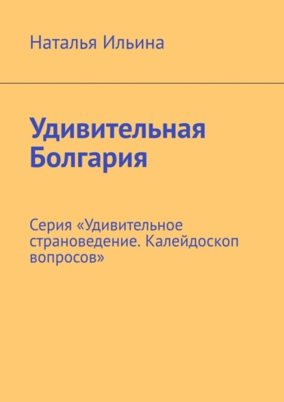 Скачать книгу Удивительная Болгария. Серия «Удивительное страноведение. Калейдоскоп вопросов»