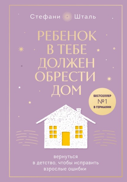 Скачать книгу Ребенок в тебе должен обрести дом. Вернуться в детство, чтобы исправить взрослые ошибки