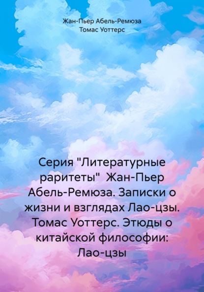 Скачать книгу Серия «Литературные раритеты» Жан-Пьер Абель-Ремюза. Записки о жизни и взглядах Лао-цзы. Томас Уоттерс. Этюды о китайской философии: Лао-цзы