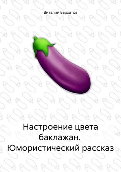 Скачать книгу Настроение цвета баклажан. Юмористический рассказ