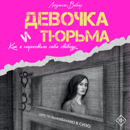 Скачать книгу Девочка и тюрьма. Как я нарисовала себе свободу…