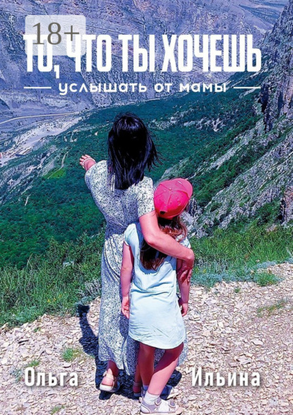 Скачать книгу То, что ты хочешь услышать от мамы. Твой жизненный путь отличается от моего, и я тебя поддерживаю