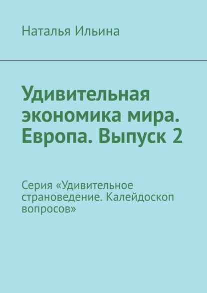 Скачать книгу Удивительная экономика мира. Европа. Выпуск 2. Серия «Удивительное страноведение. Калейдоскоп вопросов»