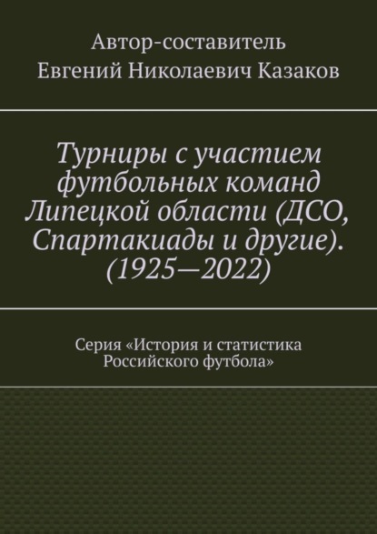 Скачать книгу Турниры с участием футбольных команд Липецкой области (ДСО, Спартакиады и другие). (1925—2022). Серия «История и статистика Российского футбола»